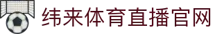 纬来体育(中国)官方网站 - 高清体育互动直播 - WEILAI LIVE
